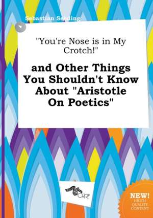 You're Nose Is in My Crotch! and Other Things You Shouldn't Know about Aristotle on Poetics de Sebastian Seeding