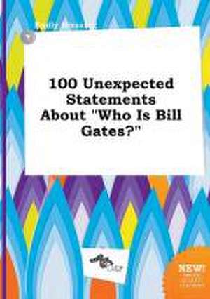 100 Unexpected Statements about Who Is Bill Gates? de Emily Bressing