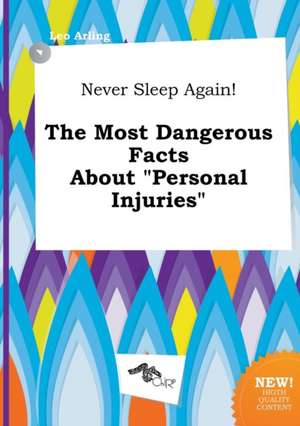 Never Sleep Again! the Most Dangerous Facts about Personal Injuries de Leo Arling