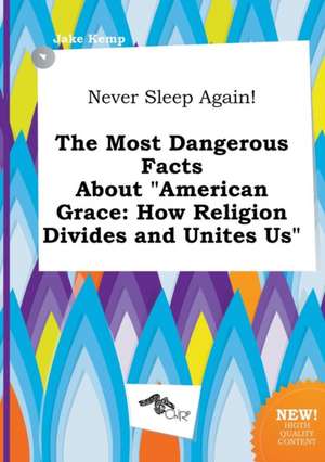 Never Sleep Again! the Most Dangerous Facts about American Grace: How Religion Divides and Unites Us de Jake Kemp