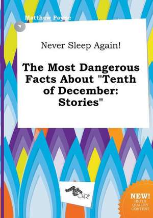 Never Sleep Again! the Most Dangerous Facts about Tenth of December: Stories de Matthew Payne