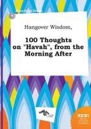 Hangover Wisdom, 100 Thoughts on Havah, from the Morning After de Jonathan Hook