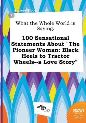 What the Whole World Is Saying: 100 Sensational Statements about the Pioneer Woman: Black Heels to Tractor Wheels--A Love Story de Andrew Hook