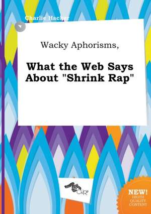 Wacky Aphorisms, What the Web Says about Shrink Rap de Charlie Hacker