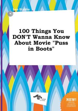 100 Things You Don't Wanna Know about Movie Puss in Boots de Leo Stubbs