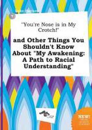 You're Nose Is in My Crotch! and Other Things You Shouldn't Know about My Awakening: A Path to Racial Understanding de Luke Hacker