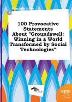 100 Provocative Statements about Groundswell: Winning in a World Transformed by Social Technologies de Elizabeth Blunt