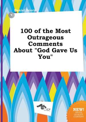 100 of the Most Outrageous Comments about God Gave Us You de Daniel Scory