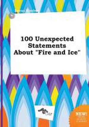 100 Unexpected Statements about Fire and Ice de Lucas Kimber