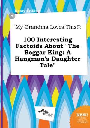 My Grandma Loves This!: 100 Interesting Factoids about the Beggar King: A Hangman's Daughter Tale de Henry Frilling