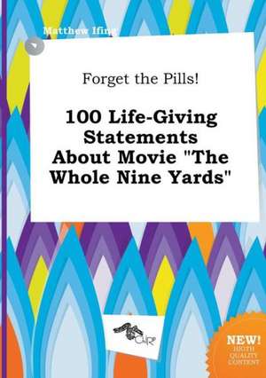 Forget the Pills! 100 Life-Giving Statements about Movie the Whole Nine Yards de Matthew Ifing