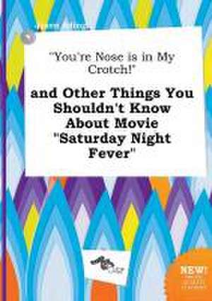 You're Nose Is in My Crotch! and Other Things You Shouldn't Know about Movie Saturday Night Fever de Jason Ading