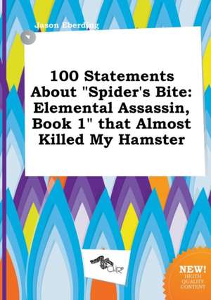 100 Statements about Spider's Bite: Elemental Assassin, Book 1 That Almost Killed My Hamster de Jason Eberding