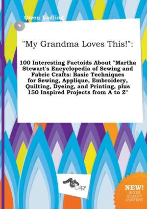 My Grandma Loves This!: 100 Interesting Factoids about Martha Stewart's Encyclopedia of Sewing and Fabric Crafts: Basic Techniques for Sewing de Owen Eadling