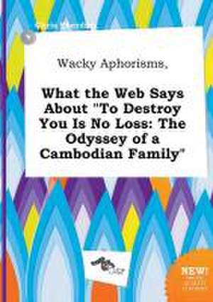 Wacky Aphorisms, What the Web Says about to Destroy You Is No Loss: The Odyssey of a Cambodian Family de Chris Eberding