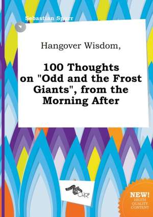 Hangover Wisdom, 100 Thoughts on Odd and the Frost Giants, from the Morning After de Sebastian Spurr