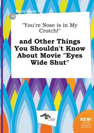 You're Nose Is in My Crotch! and Other Things You Shouldn't Know about Movie Eyes Wide Shut de Ryan Scory