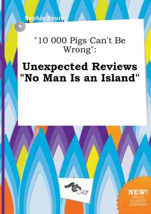 10 000 Pigs Can't Be Wrong: Unexpected Reviews No Man Is an Island de Sophia Spurr