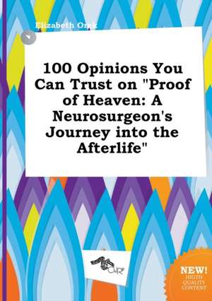 100 Opinions You Can Trust on Proof of Heaven: A Neurosurgeon's Journey Into the Afterlife de Elizabeth Orek