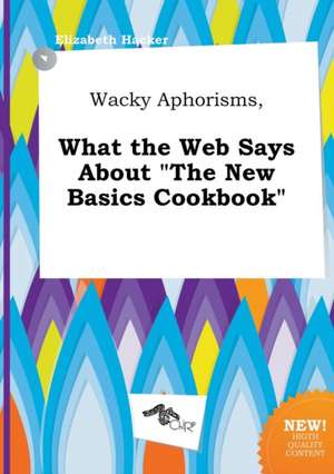 Wacky Aphorisms, What the Web Says about the New Basics Cookbook de Elizabeth Hacker