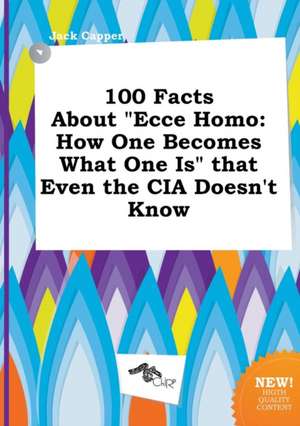 100 Facts about Ecce Homo: How One Becomes What One Is That Even the CIA Doesn't Know de Jack Capper