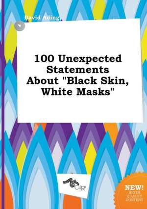 100 Unexpected Statements about Black Skin, White Masks de David Ading