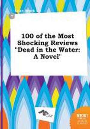 100 of the Most Shocking Reviews Dead in the Water de Luke Brock