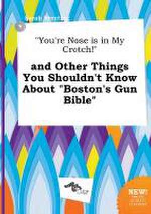 You're Nose Is in My Crotch! and Other Things You Shouldn't Know about Boston's Gun Bible de Sarah Brenting