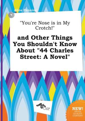 You're Nose Is in My Crotch! and Other Things You Shouldn't Know about 44 Charles Street de Alice Penning