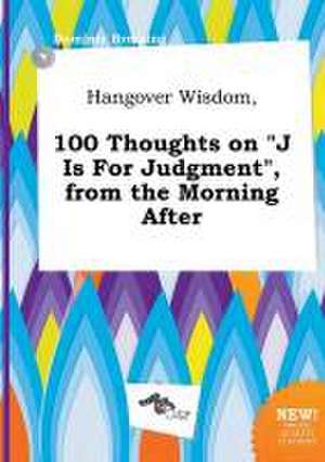 Hangover Wisdom, 100 Thoughts on J Is for Judgment, from the Morning After de Dominic Bressing