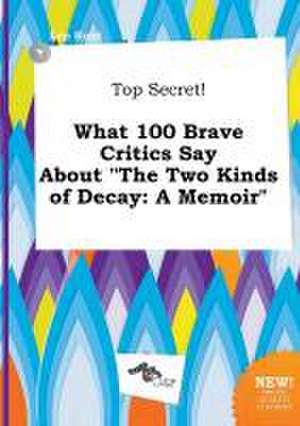 Top Secret! What 100 Brave Critics Say about the Two Kinds of Decay: A Memoir de Leo Root