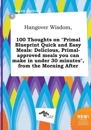 Hangover Wisdom, 100 Thoughts on Primal Blueprint Quick and Easy Meals: Delicious, Primal-Approved Meals You Can Make in Under 30 Minutes, from the de Sarah Darting