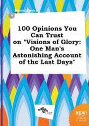 100 Opinions You Can Trust on Visions of Glory: One Man's Astonishing Account of the Last Days de Daniel Orek