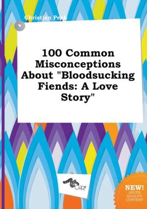 100 Common Misconceptions about Bloodsucking Fiends: A Love Story de Christian Peak