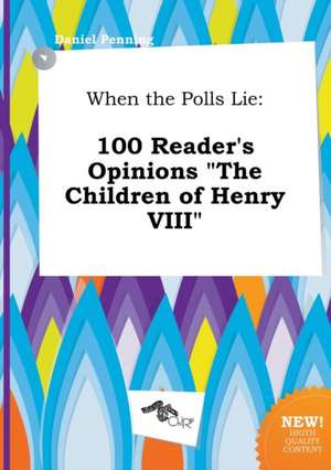 When the Polls Lie: 100 Reader's Opinions the Children of Henry VIII de Daniel Penning