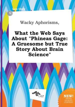 Wacky Aphorisms, What the Web Says about Phineas Gage: A Gruesome But True Story about Brain Science de Leo Orry