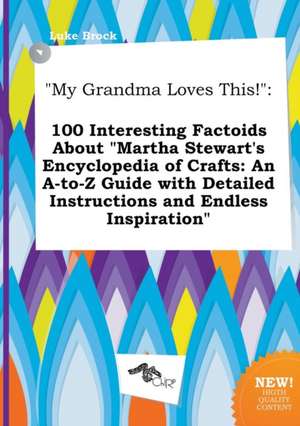 My Grandma Loves This!: 100 Interesting Factoids about Martha Stewart's Encyclopedia of Crafts: An A-To-Z Guide with Detailed Instructions an de Luke Brock