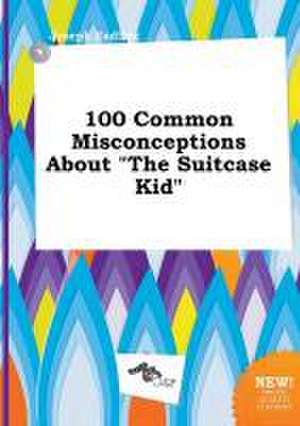 100 Common Misconceptions about the Suitcase Kid de Joseph Eadling