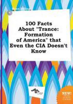 100 Facts about Trance: Formation of America That Even the CIA Doesn't Know de Ryan Dilling