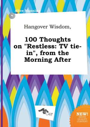 Hangover Wisdom, 100 Thoughts on Restless: TV Tie-In, from the Morning After de Alice Manning