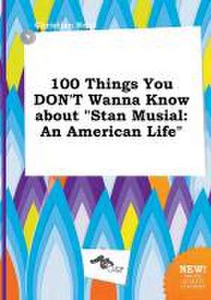 100 Things You Don't Wanna Know about Stan Musial: An American Life de Christian Read