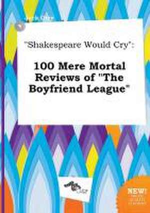 Shakespeare Would Cry: 100 Mere Mortal Reviews of the Boyfriend League de Jack Orry