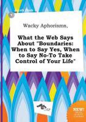 Wacky Aphorisms, What the Web Says about Boundaries: When to Say Yes, When to Say No-To Take Control of Your Life de Jacob Peak