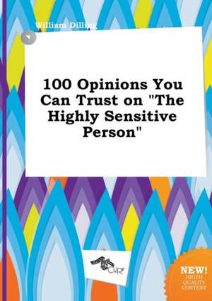 100 Opinions You Can Trust on the Highly Sensitive Person de William Dilling