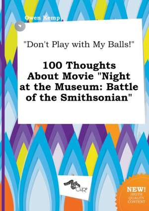 Don't Play with My Balls! 100 Thoughts about Movie Night at the Museum: Battle of the Smithsonian de Owen Kemp