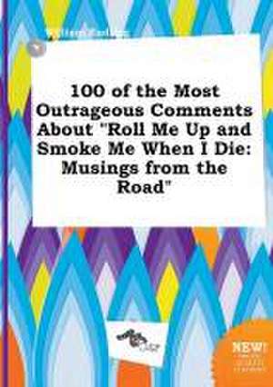 100 of the Most Outrageous Comments about Roll Me Up and Smoke Me When I Die: Musings from the Road de William Eadling