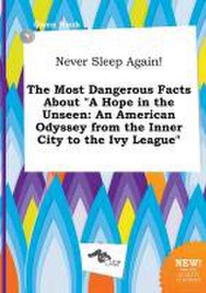 Never Sleep Again! the Most Dangerous Facts about a Hope in the Unseen: An American Odyssey from the Inner City to the Ivy League de Owen Hook