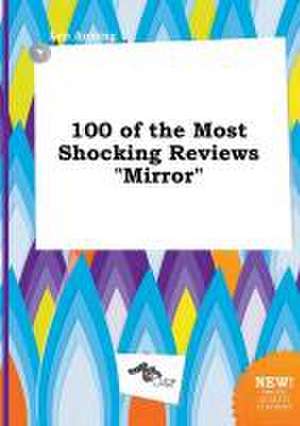 100 of the Most Shocking Reviews Mirror de Leo Anning