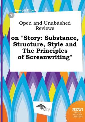 Open and Unabashed Reviews on Story: Substance, Structure, Style and the Principles of Screenwriting de Joseph Brock