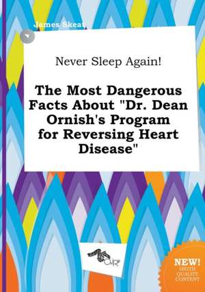 Never Sleep Again! the Most Dangerous Facts about Dr. Dean Ornish's Program for Reversing Heart Disease de James Skeat